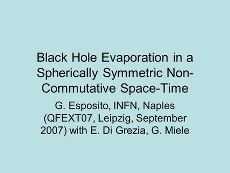 Black Hole Evaporation in a Spherically Symmetric Non- Commutative Space-Time G. Esposito, INFN, Naples (QFEXT07, Leipzig, September 2007) with E. Di Grezia,