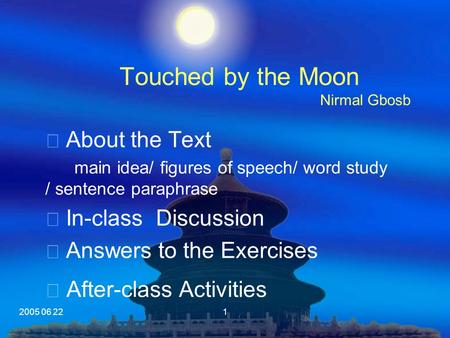 2005 06 221 Touched by the Moon Nirmal Gbosb ※ About the Text main idea/ figures of speech/ word study / sentence paraphrase ※ In-class Discussion ※ Answers.