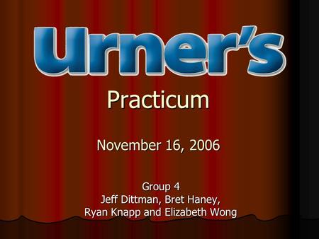 Practicum November 16, 2006 Group 4 Jeff Dittman, Bret Haney, Ryan Knapp and Elizabeth Wong.