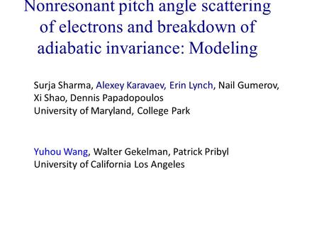 Nonresonant pitch angle scattering of electrons and breakdown of adiabatic invariance: Modeling Surja Sharma, Alexey Karavaev, Erin Lynch, Nail Gumerov,