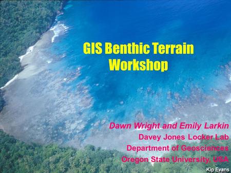 Dawn Wright and Emily Larkin Davey Jones Locker Lab Department of Geosciences Oregon State University, USA GIS Benthic Terrain Workshop.
