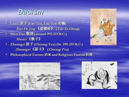 Daoism Daoism  Laozi 老子 (Lao Tzu, Lao Tan 老聃 ) Dao De Jing 《道德经》 (Tao Te Ching) Dao De Jing 《道德经》 (Tao Te Ching)  Shen Dao 慎到 (around 395-315 B.C.) Shenzi.