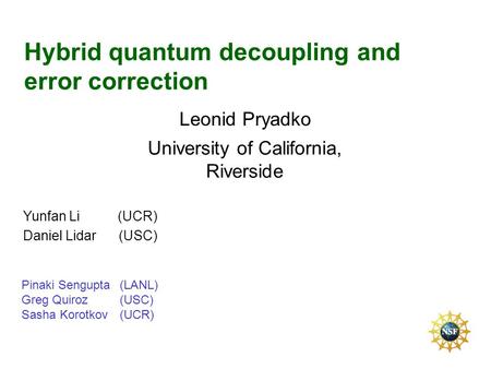 Hybrid quantum decoupling and error correction Leonid Pryadko University of California, Riverside Pinaki Sengupta(LANL) Greg Quiroz (USC) Sasha Korotkov.