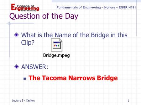 Fundamentals of Engineering – Honors – ENGR H191 Lecture 5 - Cadkey1 Question of the Day What is the Name of the Bridge in this Clip? ANSWER: The Tacoma.