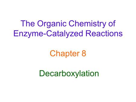 The Organic Chemistry of Enzyme-Catalyzed Reactions Chapter 8 Decarboxylation.