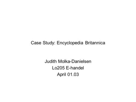 Case Study: Encyclopedia Britannica Judith Molka-Danielsen Lo205 E-handel April 01.03.
