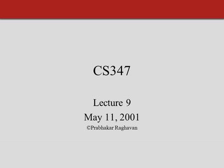 CS347 Lecture 9 May 11, 2001 ©Prabhakar Raghavan.