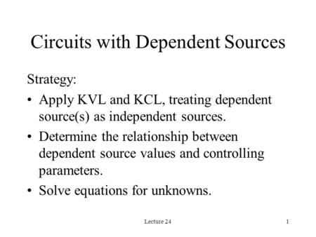 Lecture 241 Circuits with Dependent Sources Strategy: Apply KVL and KCL, treating dependent source(s) as independent sources. Determine the relationship.
