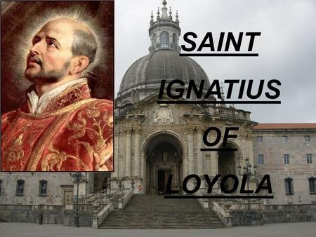 SAINT IGNATIUS OF LOYOLA. -Born : Azpeitia, 24th Oct. 1491 - Died :Rome, 31st July 1556.