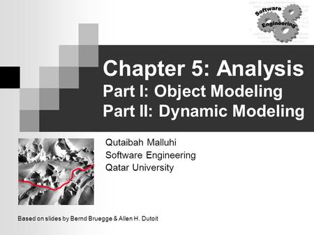 Chapter 5: Analysis Part I: Object Modeling Part II: Dynamic Modeling Qutaibah Malluhi Software Engineering Qatar University Based on slides by Bernd.