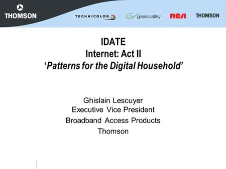 IDATE Internet: Act II ‘ Patterns for the Digital Household’ Ghislain Lescuyer Executive Vice President Broadband Access Products Thomson.