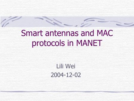 Smart antennas and MAC protocols in MANET Lili Wei 2004-12-02.
