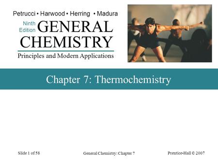 Prentice-Hall © 2007 General Chemistry: Chapter 7 Slide 1 of 58 CHEMISTRY Ninth Edition GENERAL Principles and Modern Applications Petrucci Harwood Herring.
