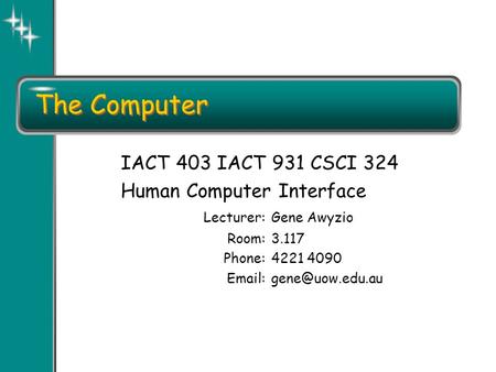 The Computer IACT 403 IACT 931 CSCI 324 Human Computer Interface Lecturer:Gene Awyzio Room:3.117 Phone:4221 4090
