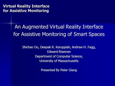 An Augmented Virtual Reality Interface for Assistive Monitoring of Smart Spaces Shichao Ou, Deepak R. Karuppiah, Andrew H. Fagg, Edward Riseman Department.