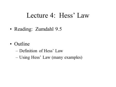 Lecture 4: Hess’ Law Reading: Zumdahl 9.5 Outline –Definition of Hess’ Law –Using Hess’ Law (many examples)