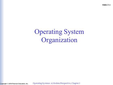 Slide 3-1 Copyright © 2004 Pearson Education, Inc. Operating Systems: A Modern Perspective, Chapter 3 Operating System Organization.