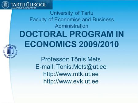 University of Tartu Faculty of Economics and Business Administration DOCTORAL PROGRAM IN ECONOMICS 2009/2010 Professor: Tõnis Mets