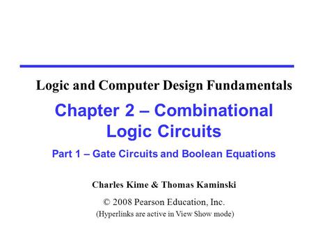Charles Kime & Thomas Kaminski © 2008 Pearson Education, Inc. (Hyperlinks are active in View Show mode) Chapter 2 – Combinational Logic Circuits Part 1.