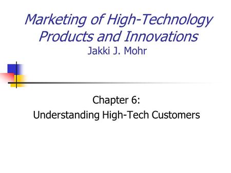 Marketing of High-Technology Products and Innovations Jakki J. Mohr Chapter 6: Understanding High-Tech Customers.