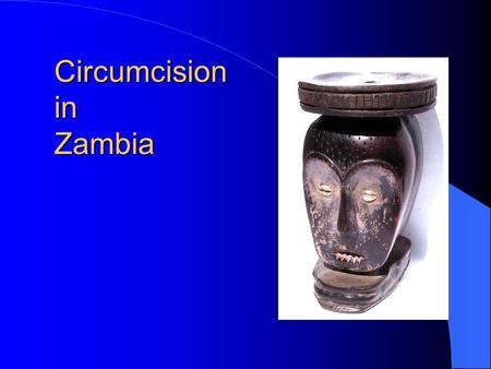 Circumcision in Zambia. Traditional MC –NW Province and small Muslim communities in E. Province & elsewhere NW Province (along with N. Province) has lowest.