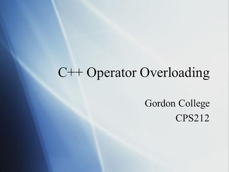C++ Operator Overloading Gordon College CPS212 Gordon College CPS212.
