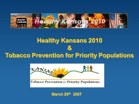 Healthy Kansans 2010 & Tobacco Prevention for Priority Populations March 29 th 2007.