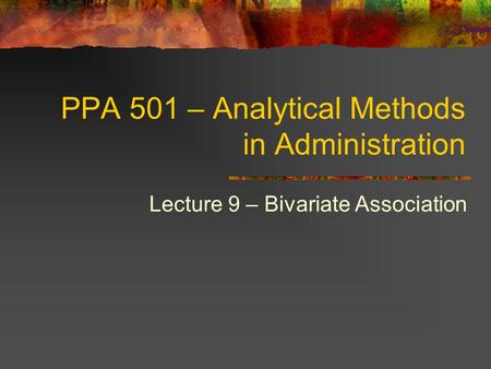 PPA 501 – Analytical Methods in Administration Lecture 9 – Bivariate Association.