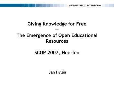 Giving Knowledge for Free –- The Emergence of Open Educational Resources SCOP 2007, Heerlen Jan Hylén.