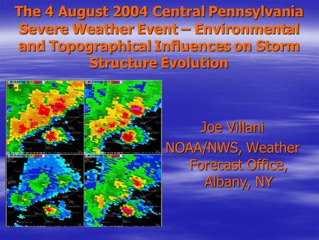 The 4 August 2004 Central Pennsylvania Severe Weather Event – Environmental and Topographical Influences on Storm Structure Evolution Joe Villani NOAA/NWS,
