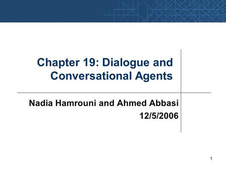 1 Chapter 19: Dialogue and Conversational Agents Nadia Hamrouni and Ahmed Abbasi 12/5/2006.