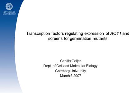 Transcription factors regulating expression of AQY1 and screens for germination mutants Cecilia Geijer Dept. of Cell and Molecular Biology Göteborg University.