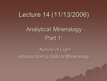 Lecture 14 (11/13/2006) Analytical Mineralogy Part 1: Nature of Light Introduction to Optical Mineralogy.