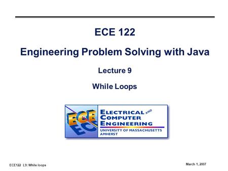 ECE122 L9: While loops March 1, 2007 ECE 122 Engineering Problem Solving with Java Lecture 9 While Loops.