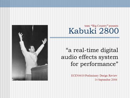 Kabuki 2800 “a real-time digital audio effects system for performance” team “Big Country” presents ECEN4610 Preliminary Design Review 14 September 2006.