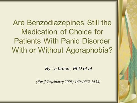 Are Benzodiazepines Still the Medication of Choice for Patients With Panic Disorder With or Without Agoraphobia? By : s.bruce, PhD et al (Am J Psychiatry.