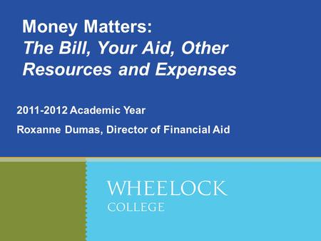 2011-2012 Academic Year Roxanne Dumas, Director of Financial Aid Money Matters: The Bill, Your Aid, Other Resources and Expenses.