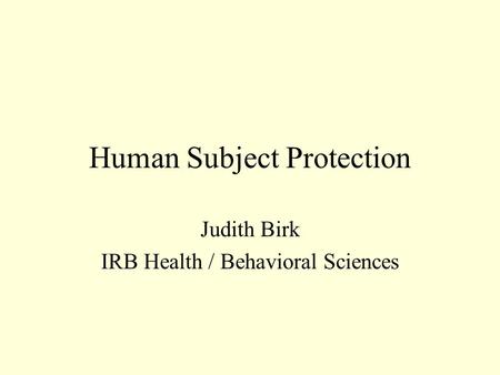 Human Subject Protection Judith Birk IRB Health / Behavioral Sciences.