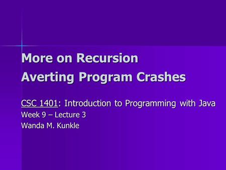 More on Recursion Averting Program Crashes CSC 1401: Introduction to Programming with Java Week 9 – Lecture 3 Wanda M. Kunkle.