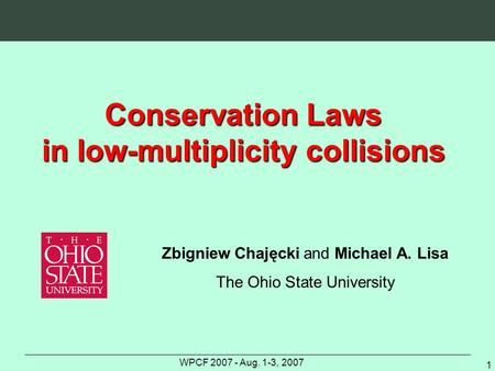 WPCF 2007 - Aug. 1-3, 2007 1 Conservation Laws in low-multiplicity collisions Zbigniew Chajęcki and Michael A. Lisa The Ohio State University.
