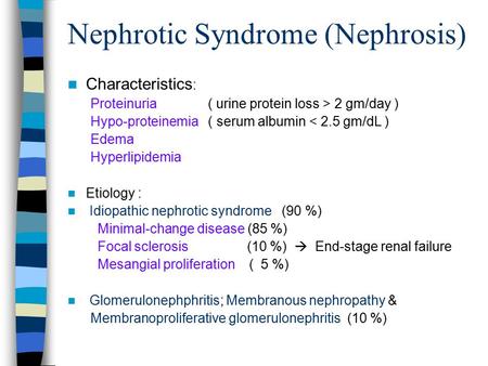 Nephrotic Syndrome (Nephrosis) Characteristics : Proteinuria ( urine protein loss > 2 gm/day ) Hypo-proteinemia ( serum albumin < 2.5 gm/dL ) Edema Hyperlipidemia.