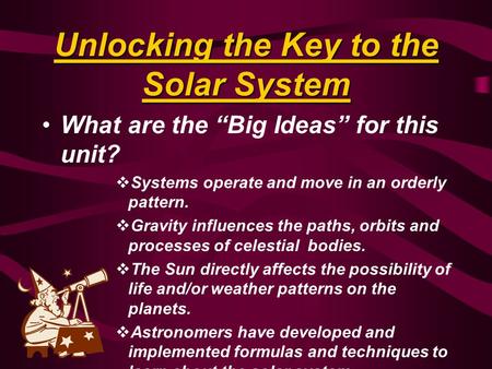 Unlocking the Key to the Solar System What are the “Big Ideas” for this unit?  Systems operate and move in an orderly pattern.  Gravity influences the.
