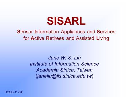 SISARL Sensor Information Appliances and Services for Active Retirees and Assisted Living Jane W. S. Liu Institute of Information Science Academia Sinica,