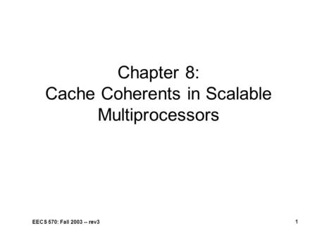EECS 570: Fall 2003 -- rev3 1 Chapter 8: Cache Coherents in Scalable Multiprocessors.
