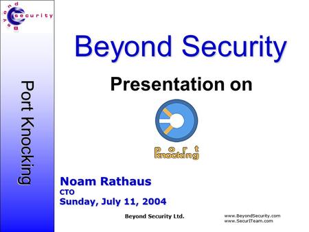 Www.BeyondSecurity.comwww.SecurITeam.com Beyond Security Ltd. Port Knocking Beyond Security Noam Rathaus CTO Sunday, July 11, 2004 Presentation on.