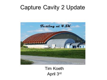 Capture Cavity 2 Update Tim Koeth April 3 rd Testing at 4.5K.