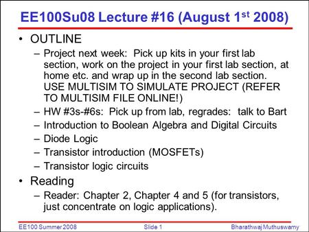 Slide 1EE100 Summer 2008Bharathwaj Muthuswamy EE100Su08 Lecture #16 (August 1 st 2008) OUTLINE –Project next week: Pick up kits in your first lab section,