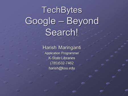 TechBytes Google – Beyond Search! Harish Maringanti Application Programmer K-State Libraries