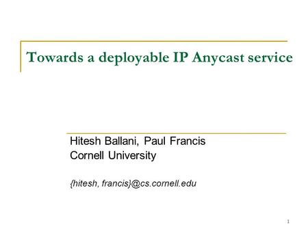 1 Towards a deployable IP Anycast service Hitesh Ballani, Paul Francis Cornell University {hitesh,