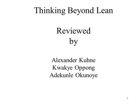 1 Thinking Beyond Lean Reviewed by Alexander Kuhne Kwakye Oppong Adekunle Okunoye.